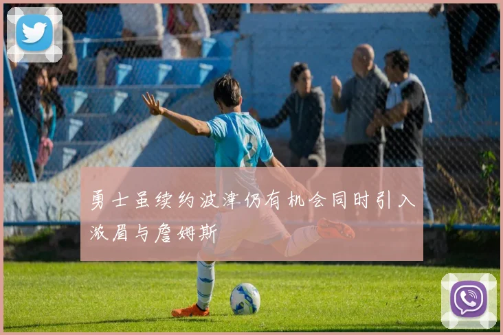 勇士虽续约波津仍有机会同时引入浓眉与詹姆斯
