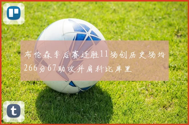 布伦森季后赛连胜11场创历史场均266分67助攻并肩科比库里