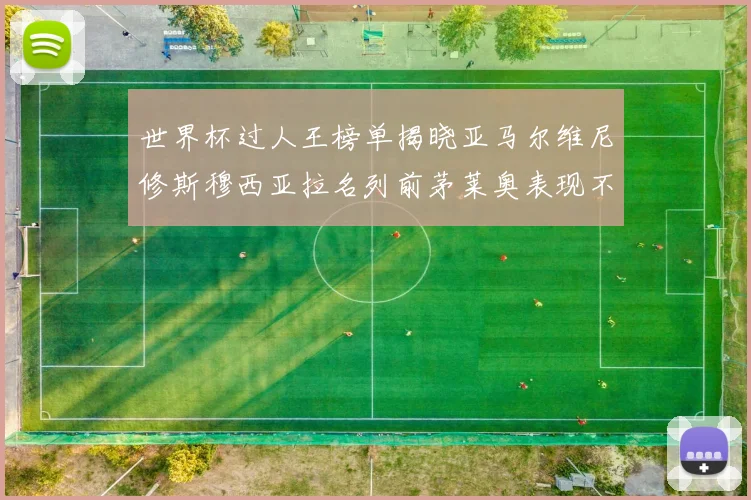 世界杯过人王榜单揭晓亚马尔维尼修斯穆西亚拉名列前茅莱奥表现不俗