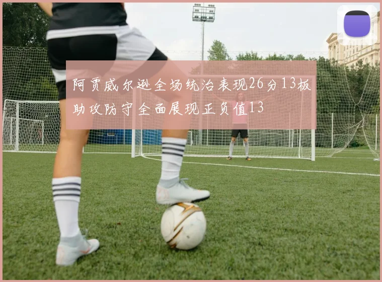 阿贾威尔逊全场统治表现26分13板助攻防守全面展现正负值13