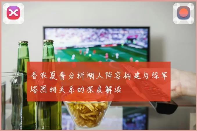 香农夏普分析湖人阵容构建与绿军塔图姆关系的深度解读