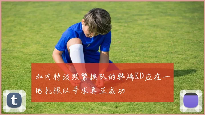 加内特谈频繁换队的弊端KD应在一地扎根以寻求真正成功