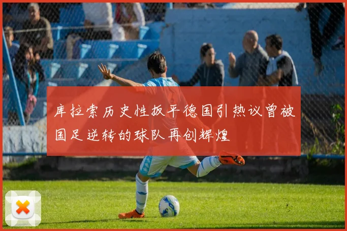 库拉索历史性扳平德国引热议曾被国足逆转的球队再创辉煌