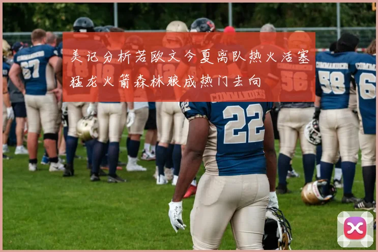 美记分析若欧文今夏离队热火活塞猛龙火箭森林狼成热门去向
