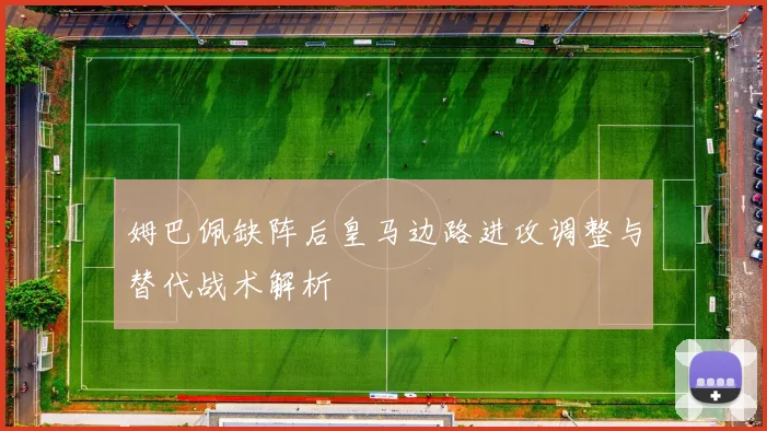 姆巴佩缺阵后皇马边路进攻调整与替代战术解析