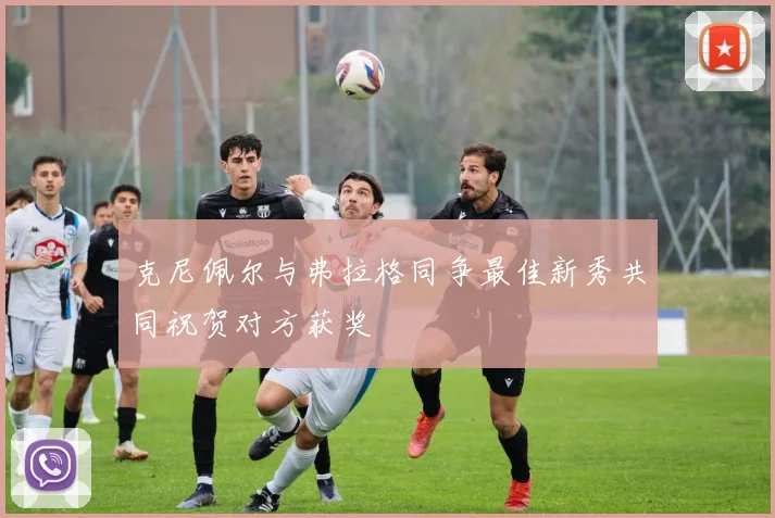 克尼佩尔与弗拉格同争最佳新秀共同祝贺对方获奖