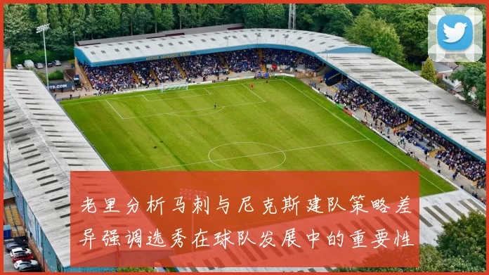 老里分析马刺与尼克斯建队策略差异强调选秀在球队发展中的重要性