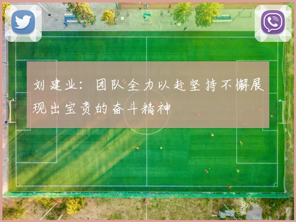 刘建业：团队全力以赴坚持不懈展现出宝贵的奋斗精神