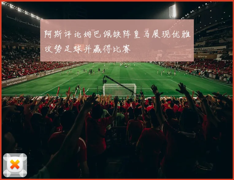阿斯评论姆巴佩缺阵皇马展现优雅攻势足球并赢得比赛