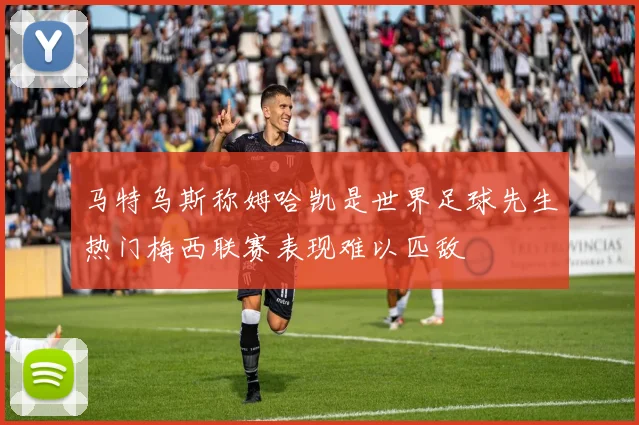 马特乌斯称姆哈凯是世界足球先生热门梅西联赛表现难以匹敌