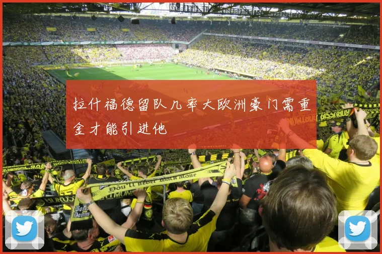 拉什福德留队几率大欧洲豪门需重金才能引进他